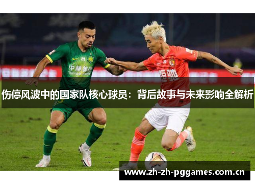 伤停风波中的国家队核心球员：背后故事与未来影响全解析
